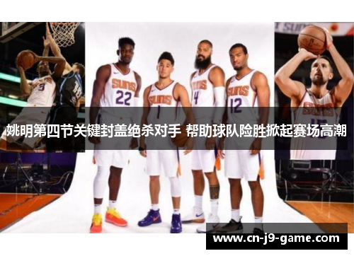 姚明第四节关键封盖绝杀对手 帮助球队险胜掀起赛场高潮 姚明第四节关键封盖绝杀对手 帮助球队险胜掀起赛场高潮