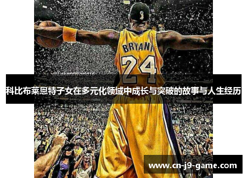 科比布莱恩特子女在多元化领域中成长与突破的故事与人生经历 科比布莱恩特子女在多元化领域中成长与突破的故事与人生经历