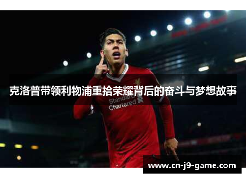 克洛普带领利物浦重拾荣耀背后的奋斗与梦想故事 克洛普带领利物浦重拾荣耀背后的奋斗与梦想故事