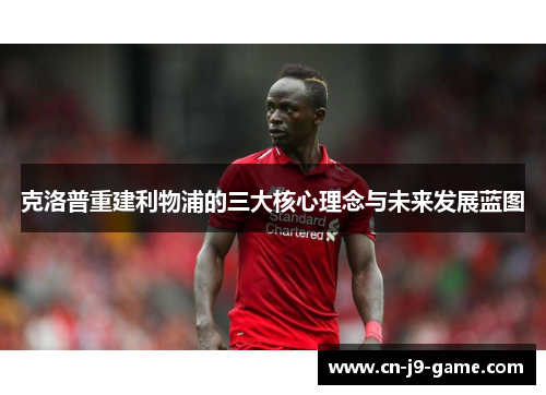 克洛普重建利物浦的三大核心理念与未来发展蓝图 克洛普重建利物浦的三大核心理念与未来发展蓝图