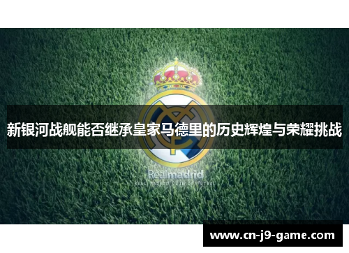 新银河战舰能否继承皇家马德里的历史辉煌与荣耀挑战