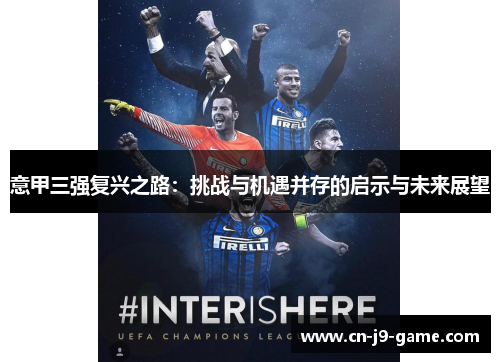 意甲三强复兴之路:挑战与机遇并存的启示与未来展望 意甲三强复兴之路:挑战与机遇并存的启示与未来展望