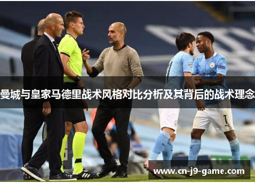 曼城与皇家马德里战术风格对比分析及其背后的战术理念 曼城与皇家马德里战术风格对比分析及其背后的战术理念