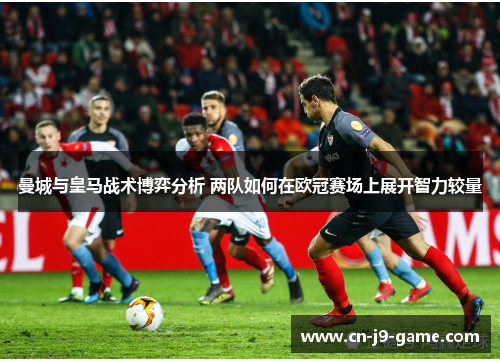 曼城与皇马战术博弈分析 两队如何在欧冠赛场上展开智力较量