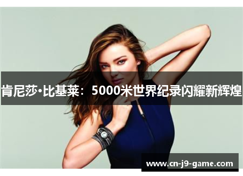 肯尼莎·比基莱：5000米世界纪录闪耀新辉煌