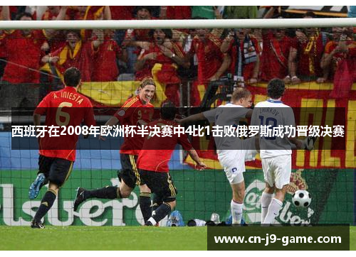 西班牙在2008年欧洲杯半决赛中4比1击败俄罗斯成功晋级决赛 西班牙在2008年欧洲杯半决赛中4比1击败俄罗斯成功晋级决赛