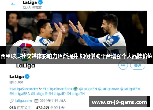 西甲球员社交媒体影响力逐渐提升 如何借助平台增强个人品牌价值