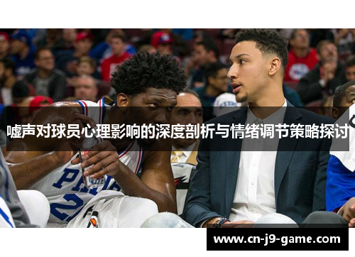嘘声对球员心理影响的深度剖析与情绪调节策略探讨 嘘声对球员心理影响的深度剖析与情绪调节策略探讨