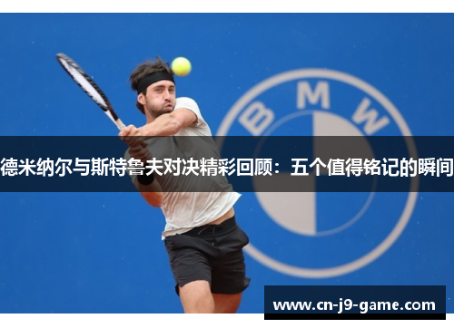 德米纳尔与斯特鲁夫对决精彩回顾：五个值得铭记的瞬间