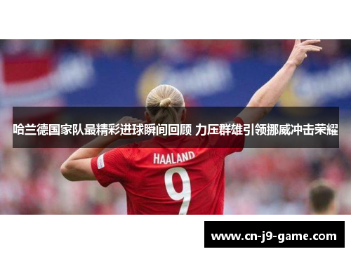 哈兰德国家队最精彩进球瞬间回顾 力压群雄引领挪威冲击荣耀