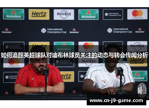 如何追踪英超球队对迪布林球员关注的动态与转会传闻分析 如何追踪英超球队对迪布林球员关注的动态与转会传闻分析