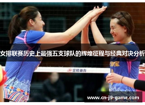 女排联赛历史上最强五支球队的辉煌征程与经典对决分析 女排联赛历史上最强五支球队的辉煌征程与经典对决分析