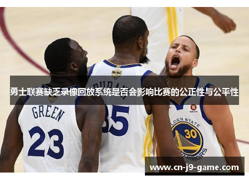 勇士联赛缺乏录像回放系统是否会影响比赛的公正性与公平性