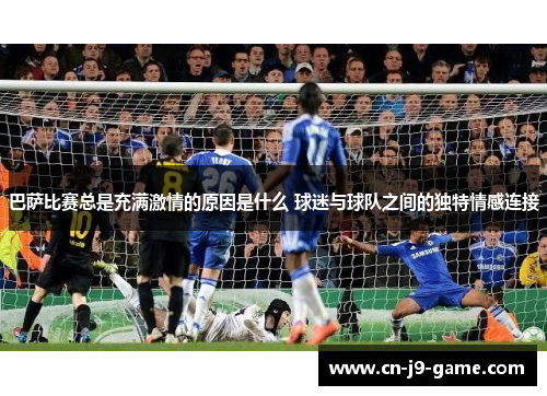 巴萨比赛总是充满激情的原因是什么 球迷与球队之间的独特情感连接 巴萨比赛总是充满激情的原因是什么 球迷与球队之间的独特情感连接