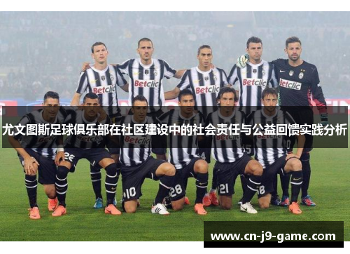 尤文图斯足球俱乐部在社区建设中的社会责任与公益回馈实践分析 尤文图斯足球俱乐部在社区建设中的社会责任与公益回馈实践分析