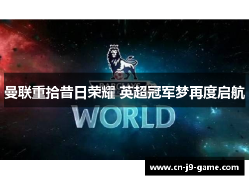 曼联重拾昔日荣耀 英超冠军梦再度启航 曼联重拾昔日荣耀 英超冠军梦再度启航