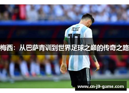 梅西:从巴萨青训到世界足球之巅的传奇之路 梅西:从巴萨青训到世界足球之巅的传奇之路