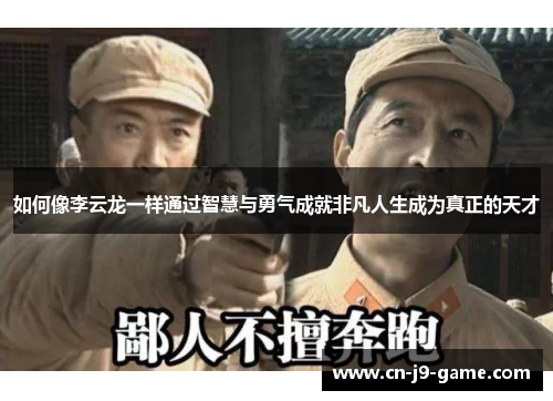 如何像李云龙一样通过智慧与勇气成就非凡人生成为真正的天才 如何像李云龙一样通过智慧与勇气成就非凡人生成为真正的天才