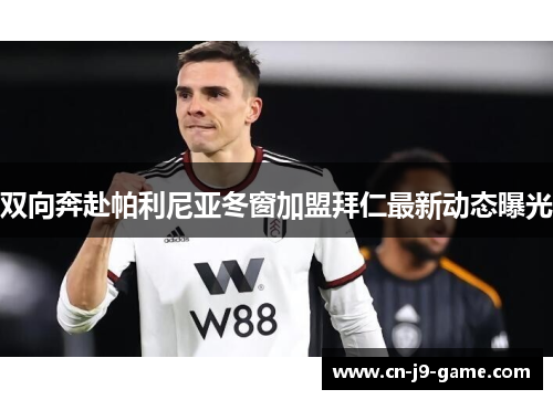 双向奔赴帕利尼亚冬窗加盟拜仁最新动态曝光 双向奔赴帕利尼亚冬窗加盟拜仁最新动态曝光