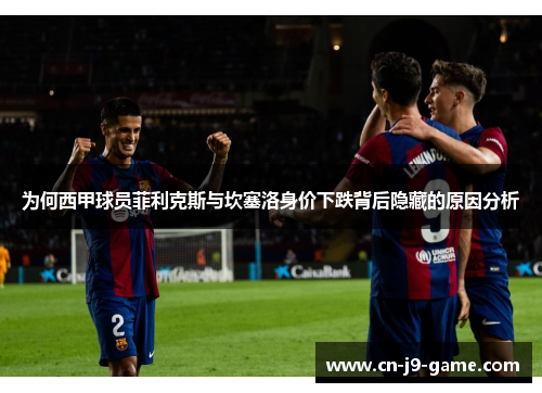 为何西甲球员菲利克斯与坎塞洛身价下跌背后隐藏的原因分析 为何西甲球员菲利克斯与坎塞洛身价下跌背后隐藏的原因分析