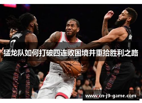 猛龙队如何打破四连败困境并重拾胜利之路 猛龙队如何打破四连败困境并重拾胜利之路
