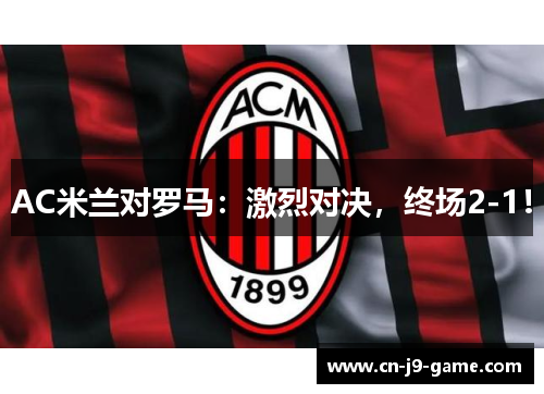 AC米兰对罗马：激烈对决，终场2-1！