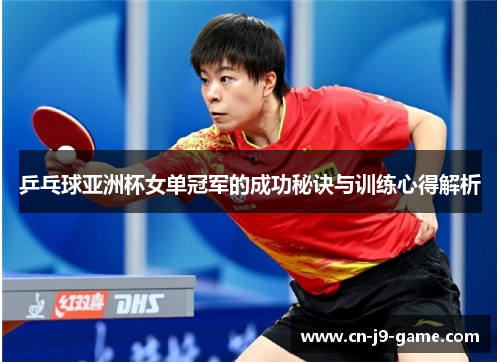 乒乓球亚洲杯女单冠军的成功秘诀与训练心得解析 乒乓球亚洲杯女单冠军的成功秘诀与训练心得解析