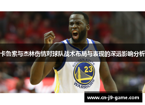 卡鲁索与杰林伤情对球队战术布局与表现的深远影响分析