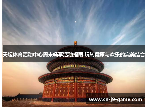 天坛体育活动中心周末畅享活动指南 玩转健康与欢乐的完美结合 天坛体育活动中心周末畅享活动指南 玩转健康与欢乐的完美结合