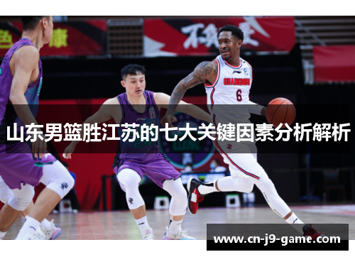 山东男篮胜江苏的七大关键因素分析解析 山东男篮胜江苏的七大关键因素分析解析