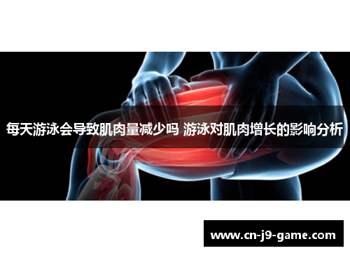 每天游泳会导致肌肉量减少吗 游泳对肌肉增长的影响分析 每天游泳会导致肌肉量减少吗 游泳对肌肉增长的影响分析