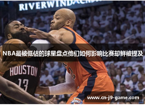 NBA最被低估的球星盘点他们如何影响比赛却鲜被提及 NBA最被低估的球星盘点他们如何影响比赛却鲜被提及