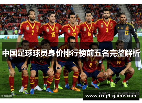 中国足球球员身价排行榜前五名完整解析 中国足球球员身价排行榜前五名完整解析