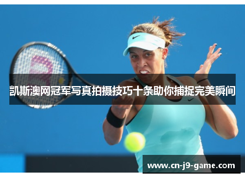 凯斯澳网冠军写真拍摄技巧十条助你捕捉完美瞬间