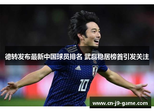 德转发布最新中国球员排名 武磊稳居榜首引发关注