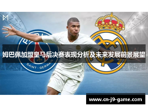 姆巴佩加盟皇马后决赛表现分析及未来发展前景展望