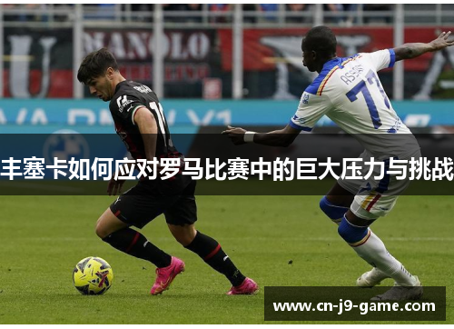 丰塞卡如何应对罗马比赛中的巨大压力与挑战 丰塞卡如何应对罗马比赛中的巨大压力与挑战