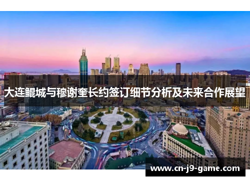 大连鲲城与穆谢奎长约签订细节分析及未来合作展望