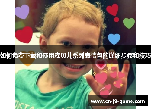 如何免费下载和使用森贝儿系列表情包的详细步骤和技巧