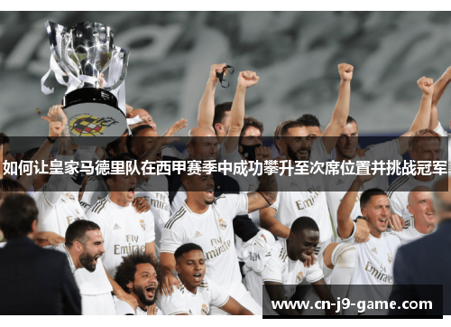 如何让皇家马德里队在西甲赛季中成功攀升至次席位置并挑战冠军 如何让皇家马德里队在西甲赛季中成功攀升至次席位置并挑战冠军