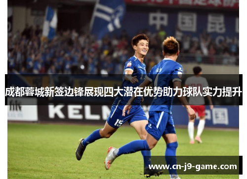 成都蓉城新签边锋展现四大潜在优势助力球队实力提升
