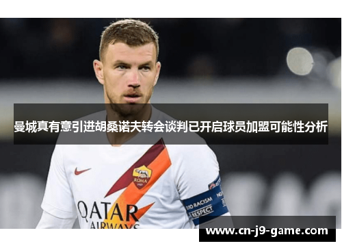 曼城真有意引进胡桑诺夫转会谈判已开启球员加盟可能性分析