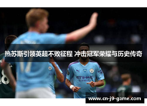 热苏斯引领英超不败征程 冲击冠军荣耀与历史传奇 热苏斯引领英超不败征程 冲击冠军荣耀与历史传奇