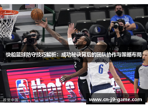 快船篮球防守技巧解析:成功秘诀背后的团队协作与策略布局 快船篮球防守技巧解析:成功秘诀背后的团队协作与策略布局