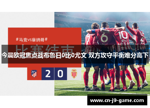 今晨欧冠焦点战布鲁日0比0尤文 双方攻守平衡难分高下 今晨欧冠焦点战布鲁日0比0尤文 双方攻守平衡难分高下