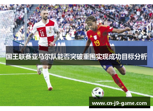 国王联赛亚马尔队能否突破重围实现成功目标分析