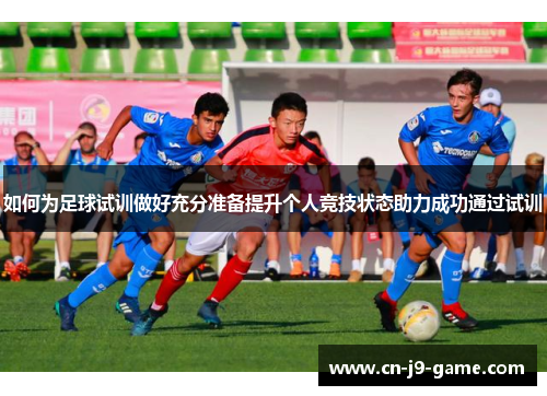 如何为足球试训做好充分准备提升个人竞技状态助力成功通过试训 如何为足球试训做好充分准备提升个人竞技状态助力成功通过试训