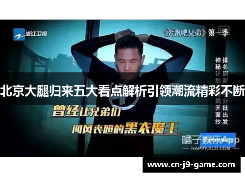 北京大腿归来五大看点解析引领潮流精彩不断