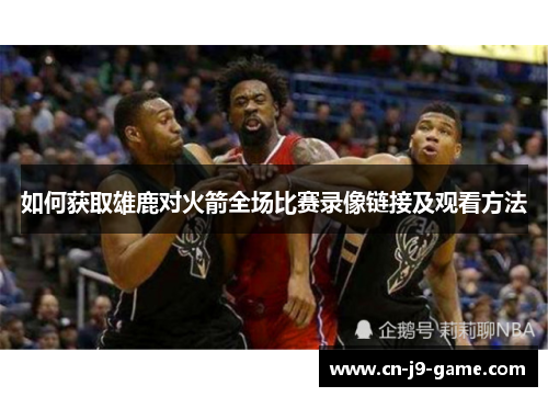 如何获取雄鹿对火箭全场比赛录像链接及观看方法