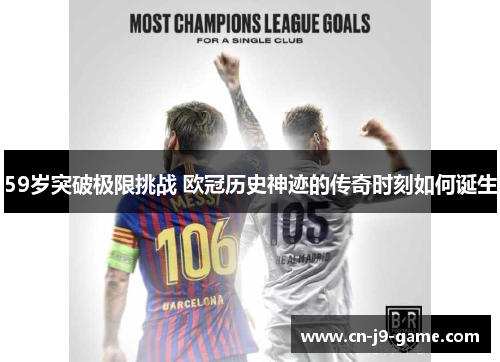 59岁突破极限挑战 欧冠历史神迹的传奇时刻如何诞生 59岁突破极限挑战 欧冠历史神迹的传奇时刻如何诞生